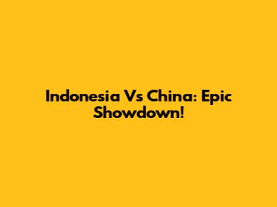 Indonesia Vs China: Epic Showdown!