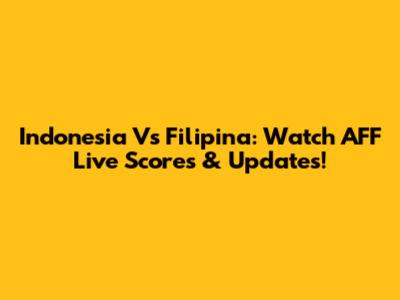 Indonesia Vs Filipina: Watch AFF Live Scores & Updates!
