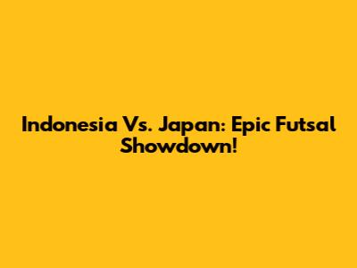 Indonesia Vs. Japan: Epic Futsal Showdown!