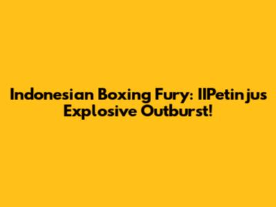 Indonesian Boxing Fury: IIPetinju's Explosive Outburst!
