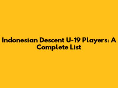 Indonesian Descent U-19 Players: A Complete List