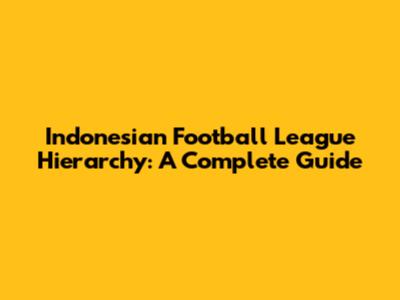 Indonesian Football League Hierarchy: A Complete Guide