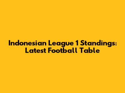 Indonesian League 1 Standings: Latest Football Table