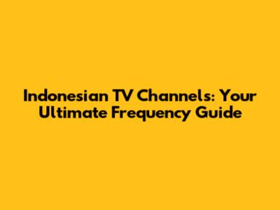 Indonesian TV Channels: Your Ultimate Frequency Guide