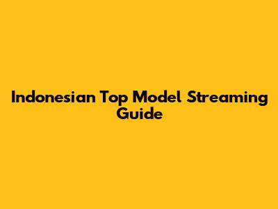 Indonesian Top Model Streaming Guide