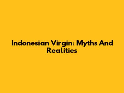 Indonesian Virgin: Myths And Realities