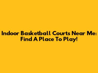 Indoor Basketball Courts Near Me: Find A Place To Play!
