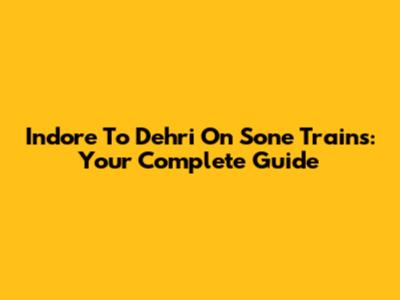 Indore To Dehri On Sone Trains: Your Complete Guide