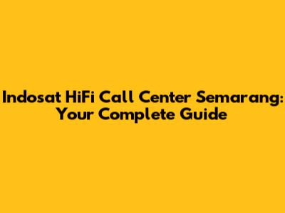 Indosat HiFi Call Center Semarang: Your Complete Guide