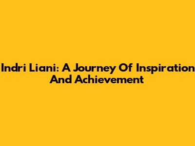Indri Liani: A Journey Of Inspiration And Achievement