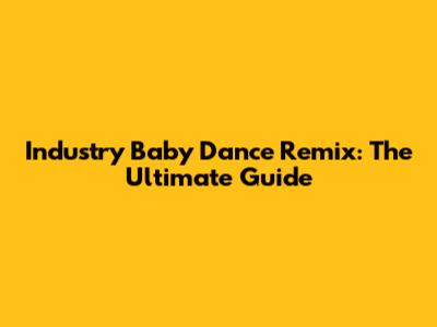 Industry Baby Dance Remix: The Ultimate Guide