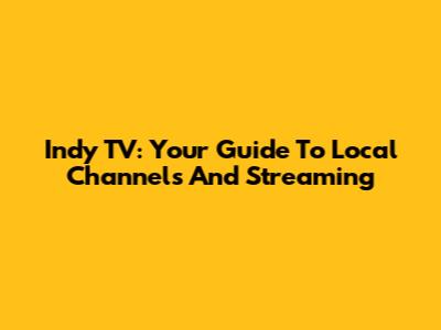 Indy TV: Your Guide To Local Channels And Streaming