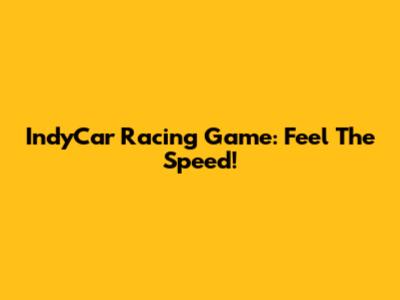 IndyCar Racing Game: Feel The Speed!