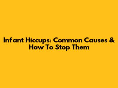 Infant Hiccups: Common Causes & How To Stop Them