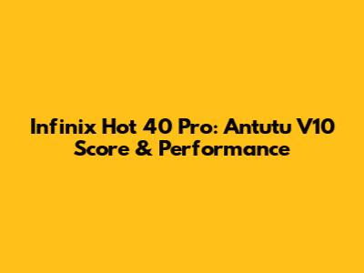 Infinix Hot 40 Pro: Antutu V10 Score & Performance