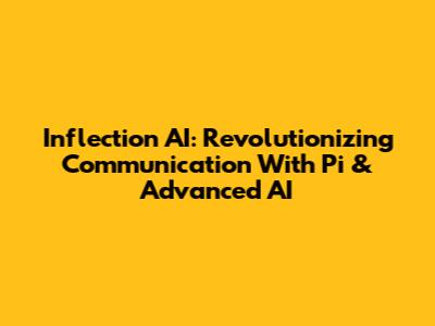 Inflection AI: Revolutionizing Communication With Pi & Advanced AI