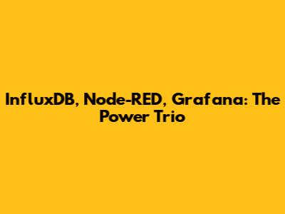 InfluxDB, Node-RED, Grafana: The Power Trio