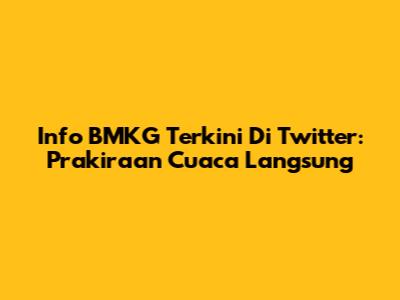 Info BMKG Terkini Di Twitter: Prakiraan Cuaca Langsung