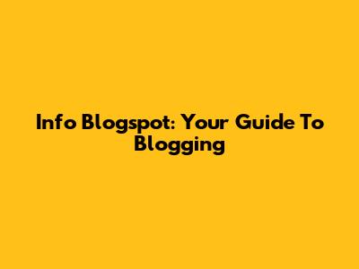 Info Blogspot: Your Guide To Blogging