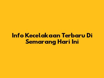 Info Kecelakaan Terbaru Di Semarang Hari Ini