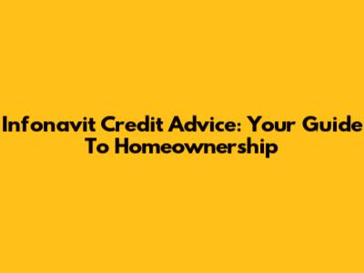 Infonavit Credit Advice: Your Guide To Homeownership