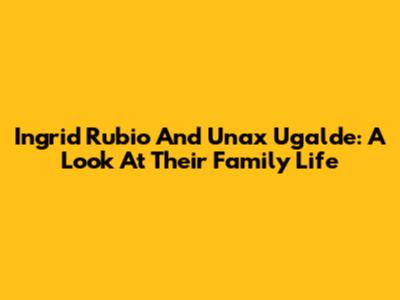 Ingrid Rubio And Unax Ugalde: A Look At Their Family Life
