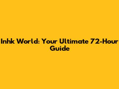 Inhk World: Your Ultimate 72-Hour Guide