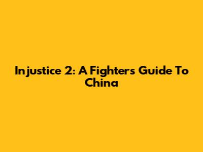 Injustice 2: A Fighter's Guide To China