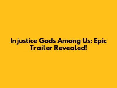 Injustice Gods Among Us: Epic Trailer Revealed!