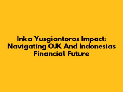 Inka Yusgiantoro's Impact: Navigating OJK And Indonesia's Financial Future