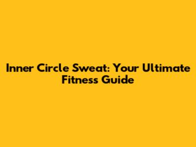 Inner Circle Sweat: Your Ultimate Fitness Guide