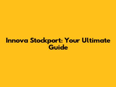 Innova Stockport: Your Ultimate Guide