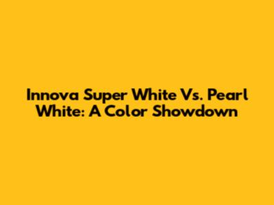Innova Super White Vs. Pearl White: A Color Showdown