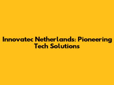 Innovatec Netherlands: Pioneering Tech Solutions