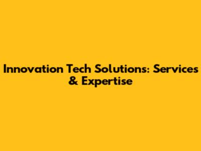 Innovation Tech Solutions: Services & Expertise