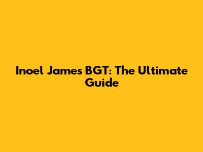 Inoel James BGT: The Ultimate Guide
