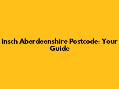 Insch Aberdeenshire Postcode: Your Guide