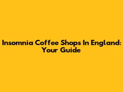 Insomnia Coffee Shops In England: Your Guide
