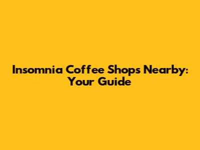 Insomnia Coffee Shops Nearby: Your Guide