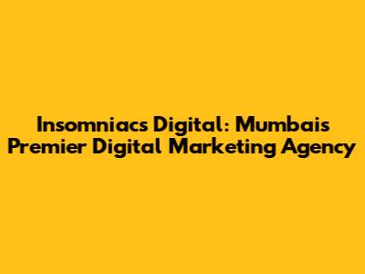 Insomniacs Digital: Mumbai's Premier Digital Marketing Agency