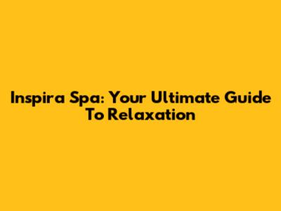 Inspira Spa: Your Ultimate Guide To Relaxation