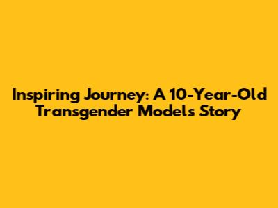 Inspiring Journey: A 10-Year-Old Transgender Model's Story