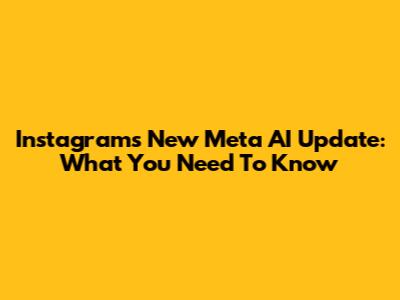 Instagram's New Meta AI Update: What You Need To Know