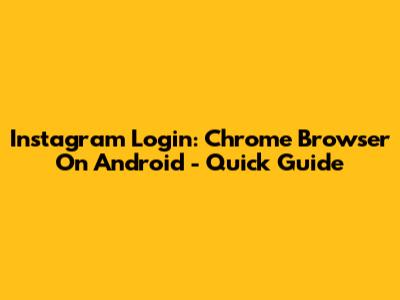Instagram Login: Chrome Browser On Android - Quick Guide