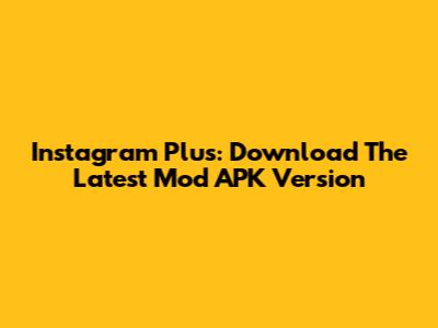 Instagram Plus: Download The Latest Mod APK Version