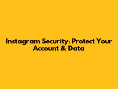 Instagram Security: Protect Your Account & Data