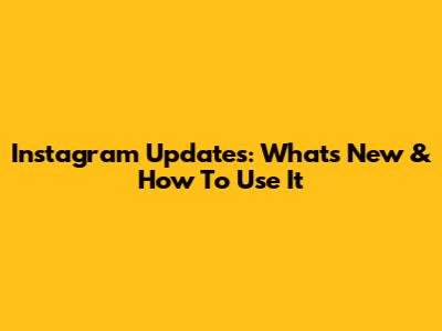 Instagram Updates: What's New & How To Use It