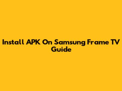 Install APK On Samsung Frame TV Guide