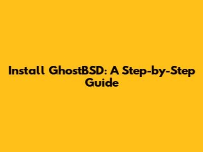 Install GhostBSD: A Step-by-Step Guide