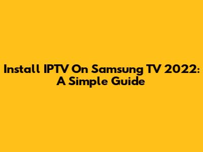 Install IPTV On Samsung TV 2022: A Simple Guide